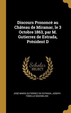 Discours Prononcé au Château de Miramar, le 3 Octobre 1863, par M. Gutierrez de Estrada, Président D - de Estrada, José María Gutiérrez; Maximilian, Joseph Tonello