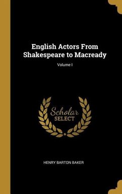 English Actors From Shakespeare to Macready; Volume I - Baker, Henry Barton