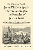 But Without a Parable Jesus Did Not Speak Interpretation of All the Parables of Jesus Christ (eBook, ePUB)