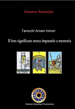 Tarocchi arcani minori. Il loro significato senza impararlo a memoria. Cartomanzia pratica (eBook, ePUB) - Stanislas, Antares