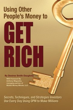 Using Other People's Money to Get Rich Secrets, Techniques, and Strategies Investors Use Every Day Using OPM to Make Millions (eBook, ePUB) - Smith-Daughety, Desiree