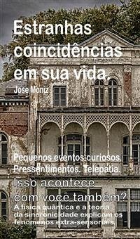 Estranhas coincidências em sua vida. Pequenos eventos curiosos. Pressentimentos. Telepatia. Isso acontece com você também? A física quântica e a teoria da sincronicidade explicam os fenômenos extra-se (eBook, ePUB) - Moniz, Jose