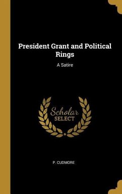 President Grant and Political Rings: A Satire - Cudmore, P.