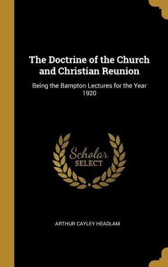 The Doctrine of the Church and Christian Reunion: Being the Bampton Lectures for the Year 1920 - Headlam, Arthur Cayley