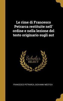 Le rime di Francesco Petrarca restituite nell' ordine e nella lezione del testo originario sugli aut - Petrarca, Francesco; Mestica, Giovanni