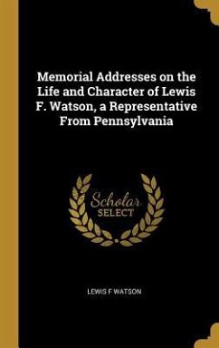 Memorial Addresses on the Life and Character of Lewis F. Watson, a Representative From Pennsylvania