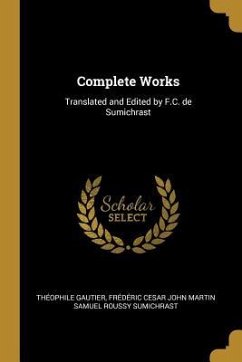 Complete Works: Translated and Edited by F.C. de Sumichrast - Gautier, Théophile; Sumichrast, Frédéric Cesar John Martin