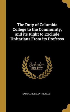The Duty of Columbia College to the Community, and its Right to Exclude Unitarians From its Professo - Ruggles, Samuel Bulkley