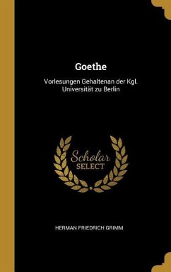 Goethe: Vorlesungen Gehalten an Der Kgl. Universität Zu Berlin