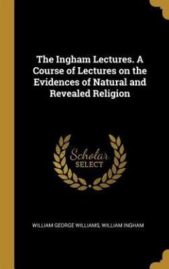 The Ingham Lectures. A Course of Lectures on the Evidences of Natural and Revealed Religion - Williams, William George; Ingham, William