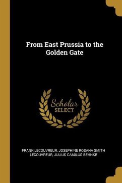 From East Prussia to the Golden Gate - Lecouvreur, Frank; Lecouvreur, Josephine Rosana Smith; Behnke, Julius Camilus