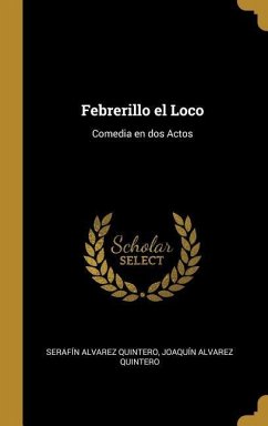 Febrerillo el Loco: Comedia en dos Actos - Alvarez Quintero, Serafín; Alvarez Quintero, Joaquín