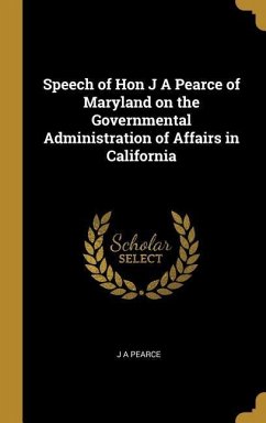 Speech of Hon J A Pearce of Maryland on the Governmental Administration of Affairs in California - Pearce, J. A.