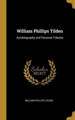 William Phillips Tilden: Autobiography and Personal Tributes - Tilden, William Phillips