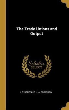 The Trade Unions and Output - Brownlie, J. T.; Grimshaw, H. A.