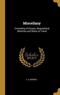 Miscellany: Consisting of Essays, Biographical Sketches and Notes of Travel - Morris, T. A.