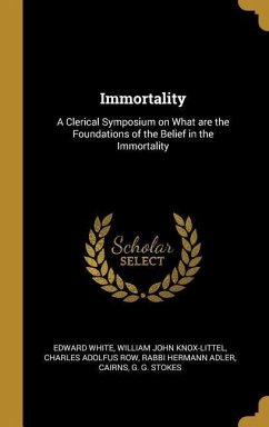 Immortality: A Clerical Symposium on What are the Foundations of the Belief in the Immortality - White, Edward; Knox-Littel, William John; Row, Charles Adolfus