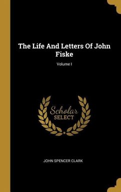 The Life And Letters Of John Fiske; Volume I - Clark, John Spencer