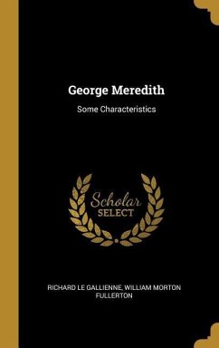 George Meredith: Some Characteristics - Le Gallienne, Richard; Fullerton, William Morton