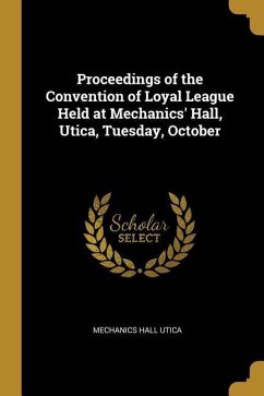 Proceedings of the Convention of Loyal League Held at Mechanics' Hall, Utica, Tuesday, October