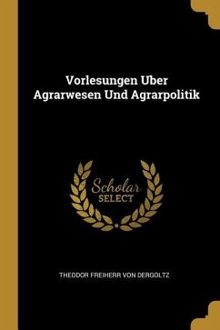 Vorlesungen Uber Agrarwesen Und Agrarpolitik - Dergoltz, Theodor Freiherr von