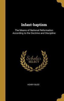 Infant-baptism: The Means of National Reformation According to the Doctrine and Discipline - Budd, Henry