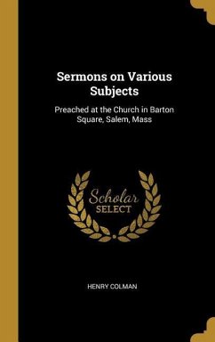 Sermons on Various Subjects: Preached at the Church in Barton Square, Salem, Mass