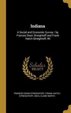 Indiana: A Social and Economic Survey / by Frances Doan Streightoff and Frank Hatch Streightoff; Wi - Streightoff, Frances Doan; Streightoff, Frank Hatch; North, Cecil Clare