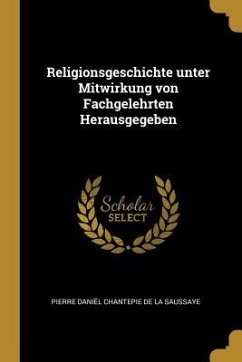 Religionsgeschichte Unter Mitwirkung Von Fachgelehrten Herausgegeben - Chantepie De La Saussaye, Pierre Daniel