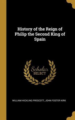History of the Reign of Philip the Second King of Spain - Prescott, William Hickling; Kirk, John Foster