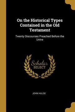 On the Historical Types Contained in the Old Testament: Twenty Discourses Preached Before the Unive