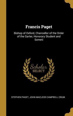 Francis Paget: Bishop of Oxford, Chancellor of the Order of the Garter, Honorary Student and Someti