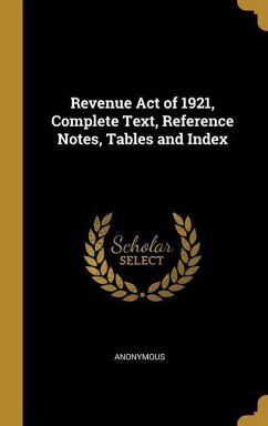 Revenue Act of 1921, Complete Text, Reference Notes, Tables and Index - Anonymous