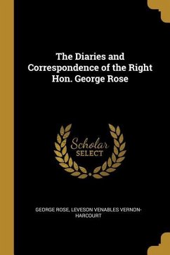 The Diaries and Correspondence of the Right Hon. George Rose - Rose, George; Vernon-Harcourt, Leveson Venables