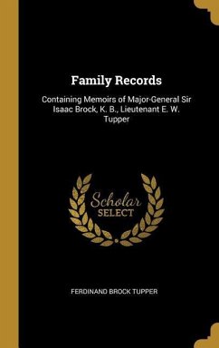Family Records: Containing Memoirs of Major-General Sir Isaac Brock, K. B., Lieutenant E. W. Tupper - Tupper, Ferdinand Brock
