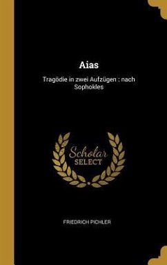 Aias: Tragödie in Zwei Aufzügen: Nach Sophokles - Pichler, Friedrich