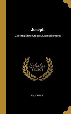 Joseph: Goethes Erste Grosse Jugenddichtung - Piper, Paul