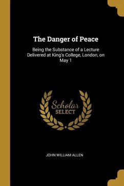 The Danger of Peace: Being the Substance of a Lecture Delivered at King's College, London, on May 1 - Allen, John William