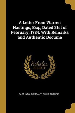 A Letter From Warren Hastings, Esq., Dated 21st of February, 1784. With Remarks and Authentic Docume