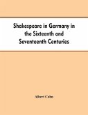 Shakespeare in Germany in the Sixteenth and Seventeenth Centuries an Account of English Actors in Germany and the Netherlands and of the Plays Performed by Them During the Same Period