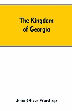 The kingdom of Georgia; notes of travel in a land of woman, wine and song, to which are appended historical, literary, and political sketches, specimens of the national music, and a compendious bibliography - Wardrop, John Oliver