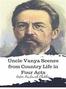 Uncle Vanya Scenes from Country Life in Four Acts (eBook, ePUB) - Pavlovich Chekhov, Anton