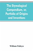 The etymological compendium, or, Portfolio of origins and inventions