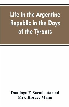 Life in the Argentine republic in the days of the tyrants; or, Civilization and barbarism - Sarmiento, Domingo F.; Mann, Horace