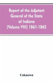 Report of the adjutant general of the state of Indiana (Volume VIII) 1861-1865