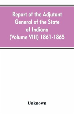 Report of the adjutant general of the state of Indiana (Volume VIII) 1861-1865 - Unknown