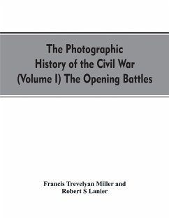 The photographic history of the Civil War (Volume I) The Opening Battles - Miller, Francis Trevelyan; Lanier, Robert S