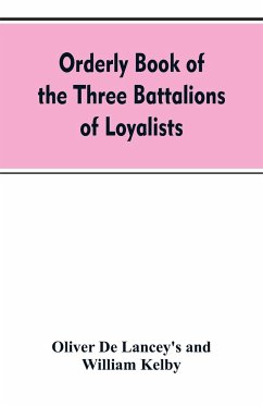 Orderly book of the three battalions of loyalists, commanded by Brigadier-General Oliver De Lancey, 1776-1778 - de Lancey's, Oliver; Kelby, William