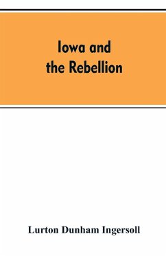 Iowa and the rebellion. A history of the troops furnished by the state of Iowa to the volunteer armies of the Union, which conquered the great Southern Rebellion of 1861-5 - Ingersoll, Lurton Dunham