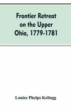 Frontier Retreat on the Upper Ohio, 1779-1781 - Kellogg, Louise Phelps